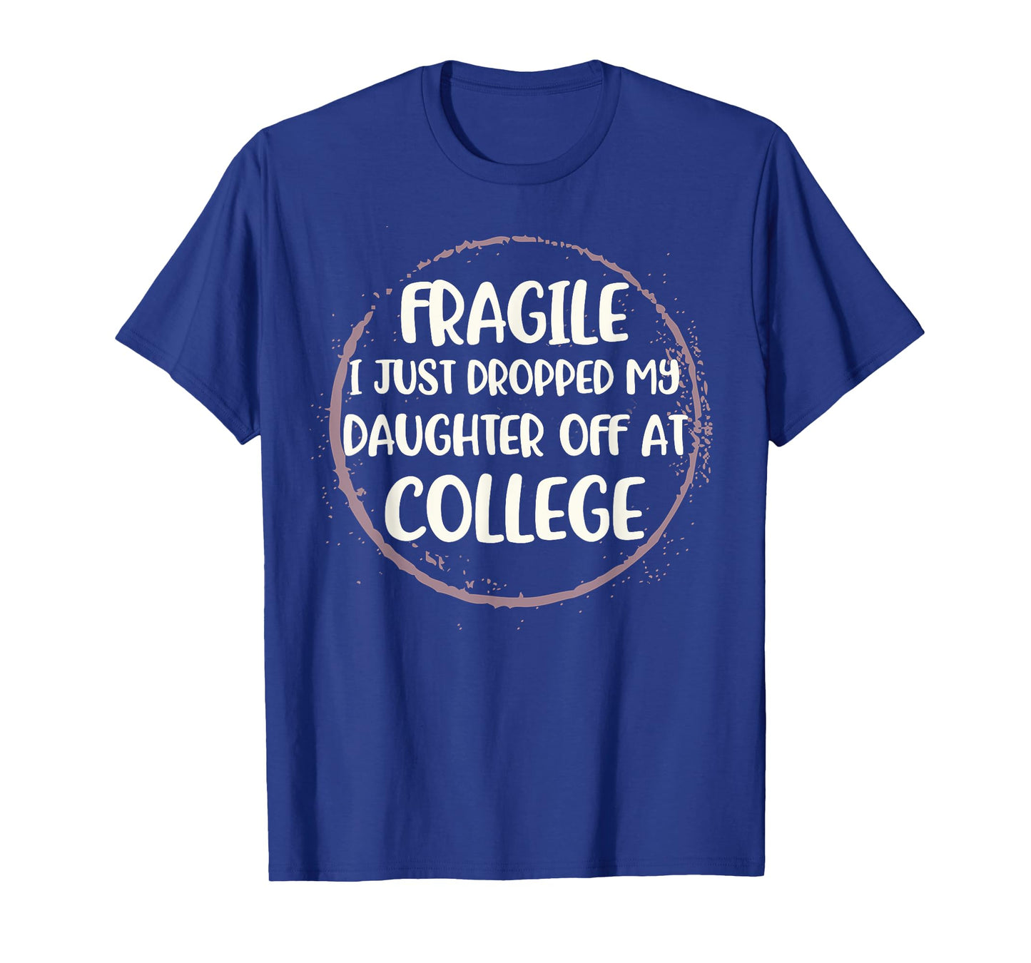Daughter Leaving For College Fragile Just Dropped Kid Off At T-Shirt