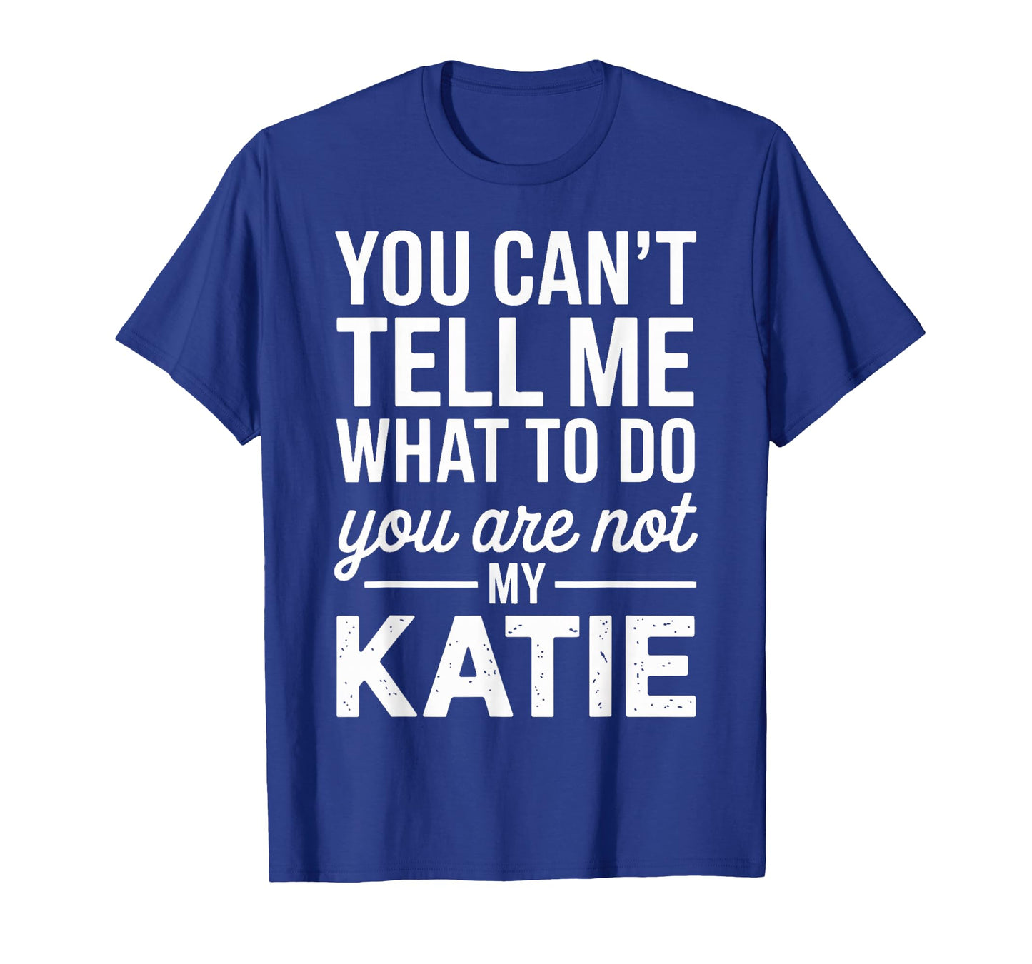 You Can't Tell Me What to Do You are Not My Katie T-Shirt