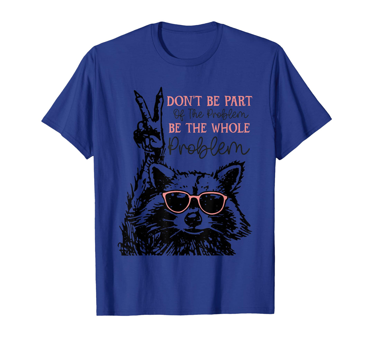 Don't Be Part Of The Problem Be The Whole Problem Racoon T-Shirt