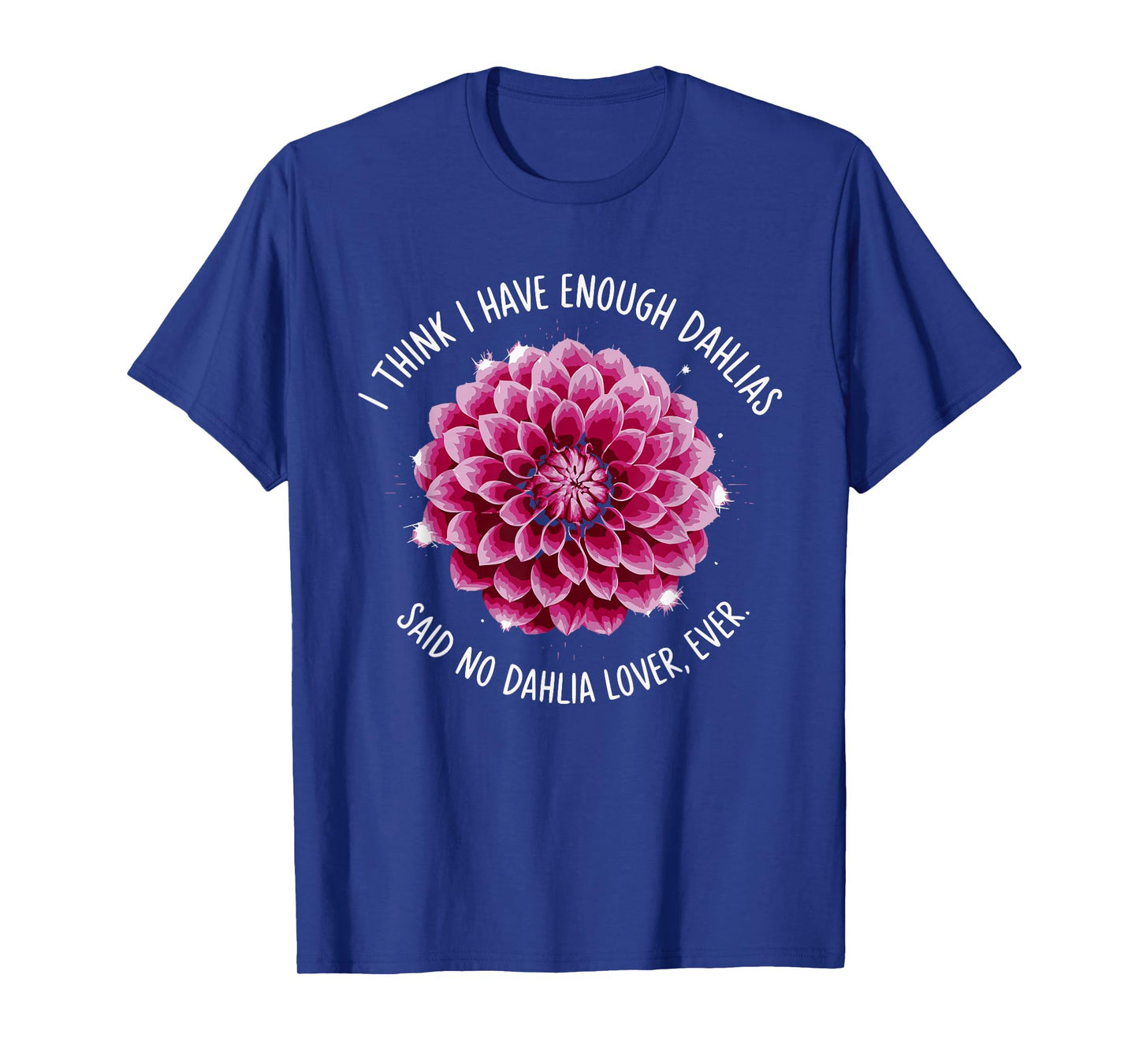 I Think I Have Enough Dahlias Said No Dahlia Lover Ever T-Shirt