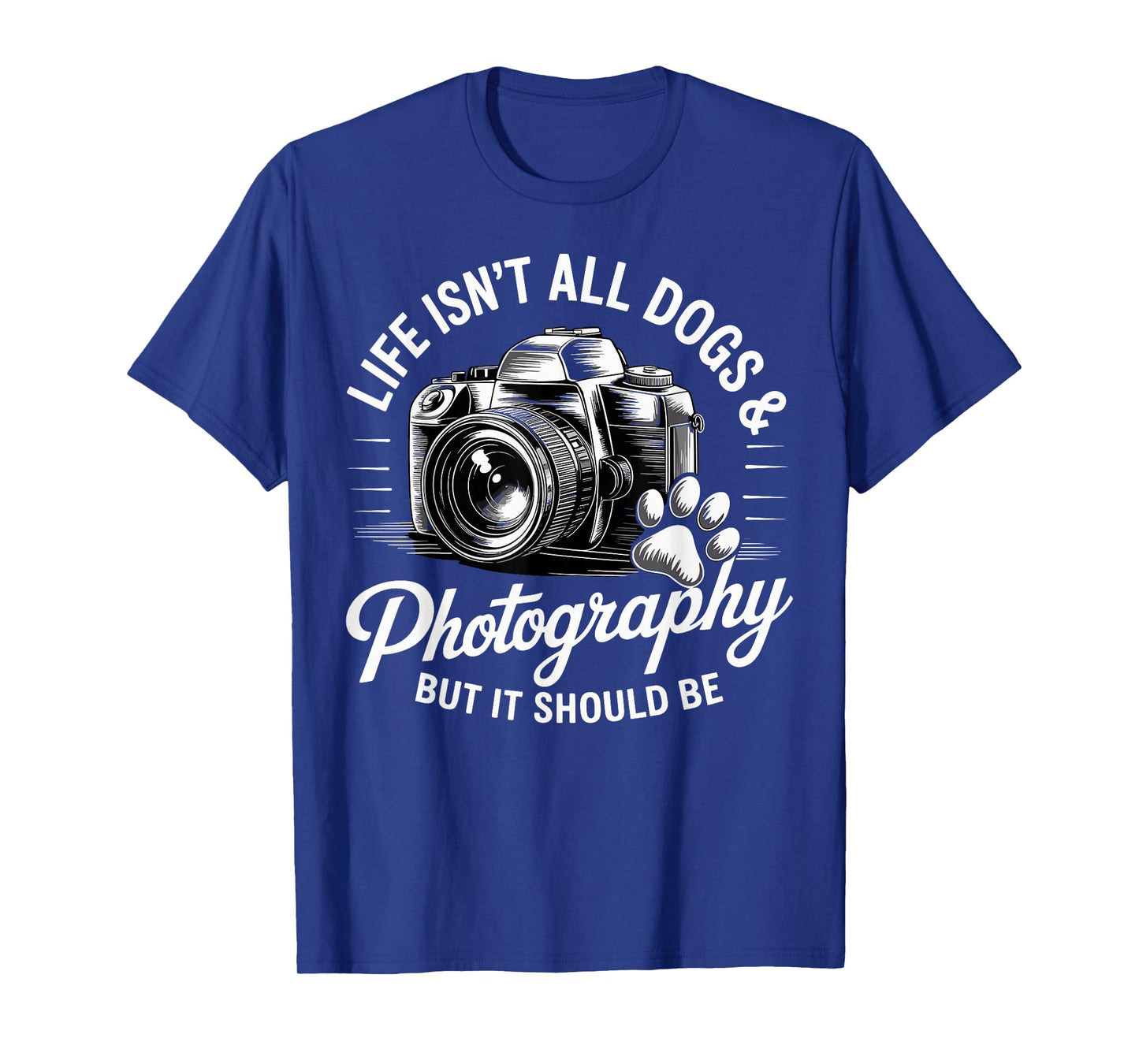 Life Isn't All Dogs And Photography Funny Photographer T-Shirt