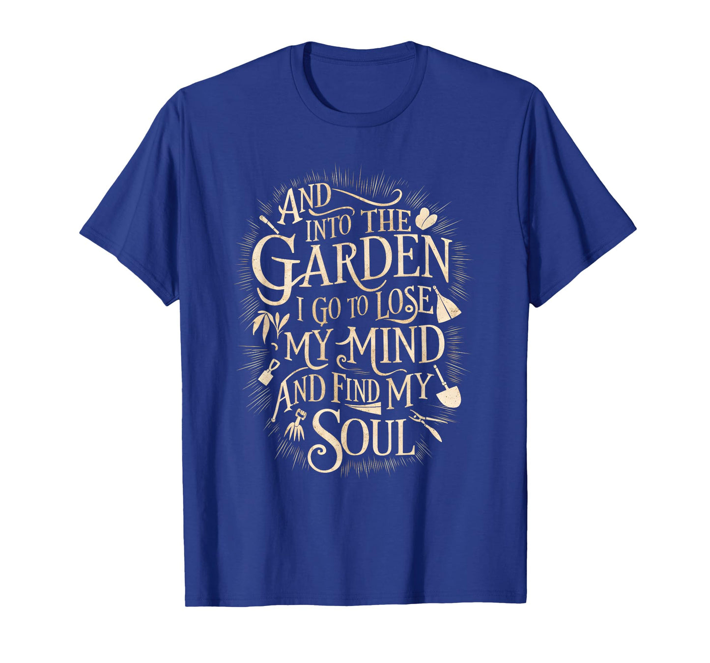 And Into The Garden I Go To Lose My Minds And Find My Soul T-Shirt