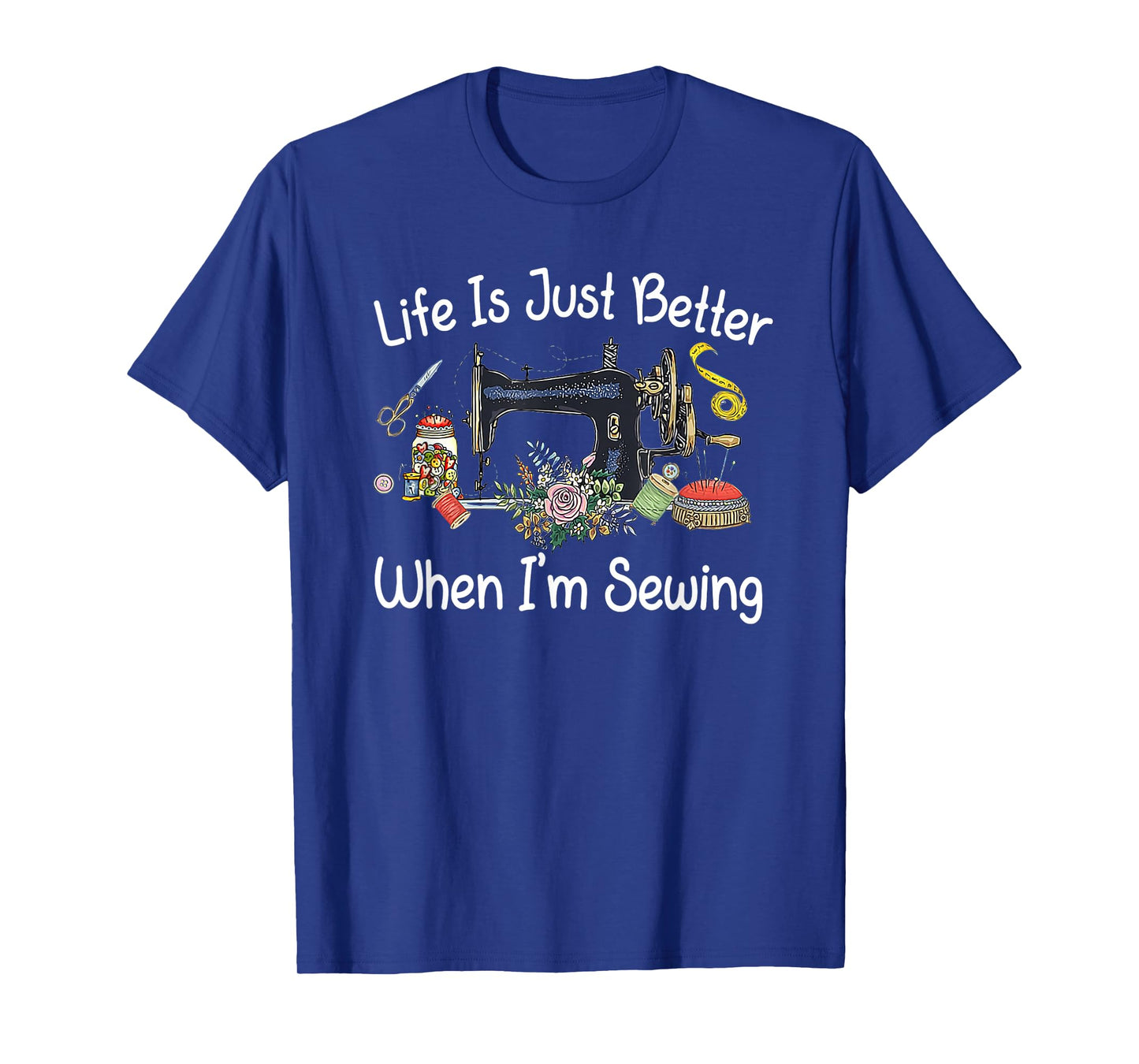 Life Is Just Better When I'm Sewing Funny Sewing Machine T-Shirt