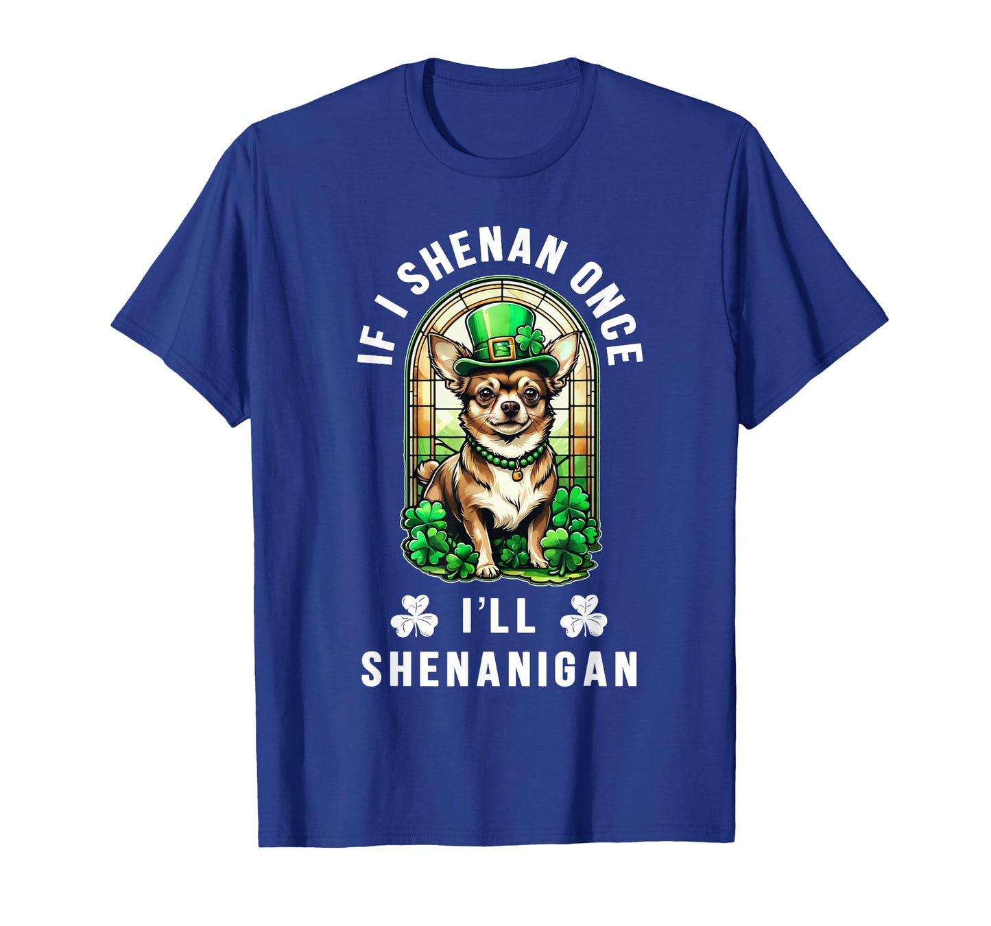 St Patrick's Day If I Shenan Once I'll Shenanigan Chihuahua T-Shirt