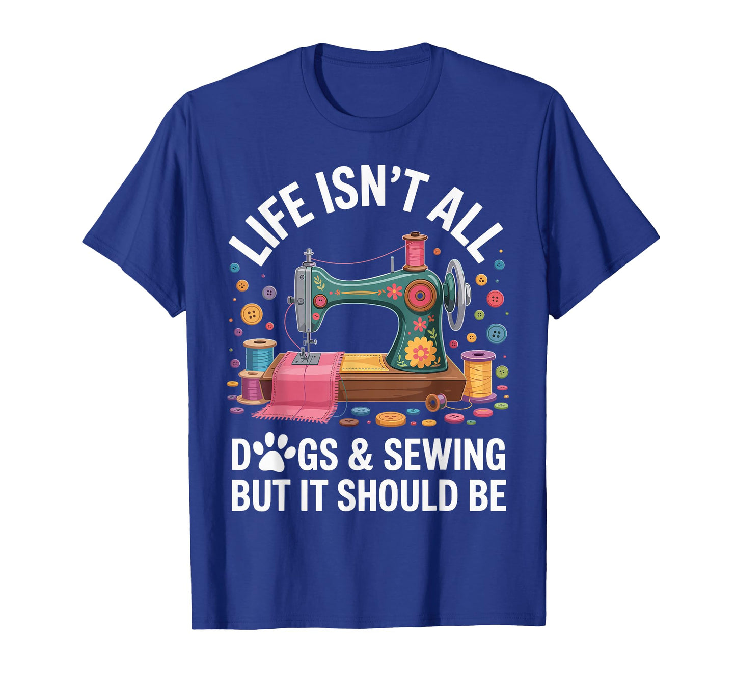 Life Isn't All Dogs And Sewing Funny Sewer Quilting T-Shirt