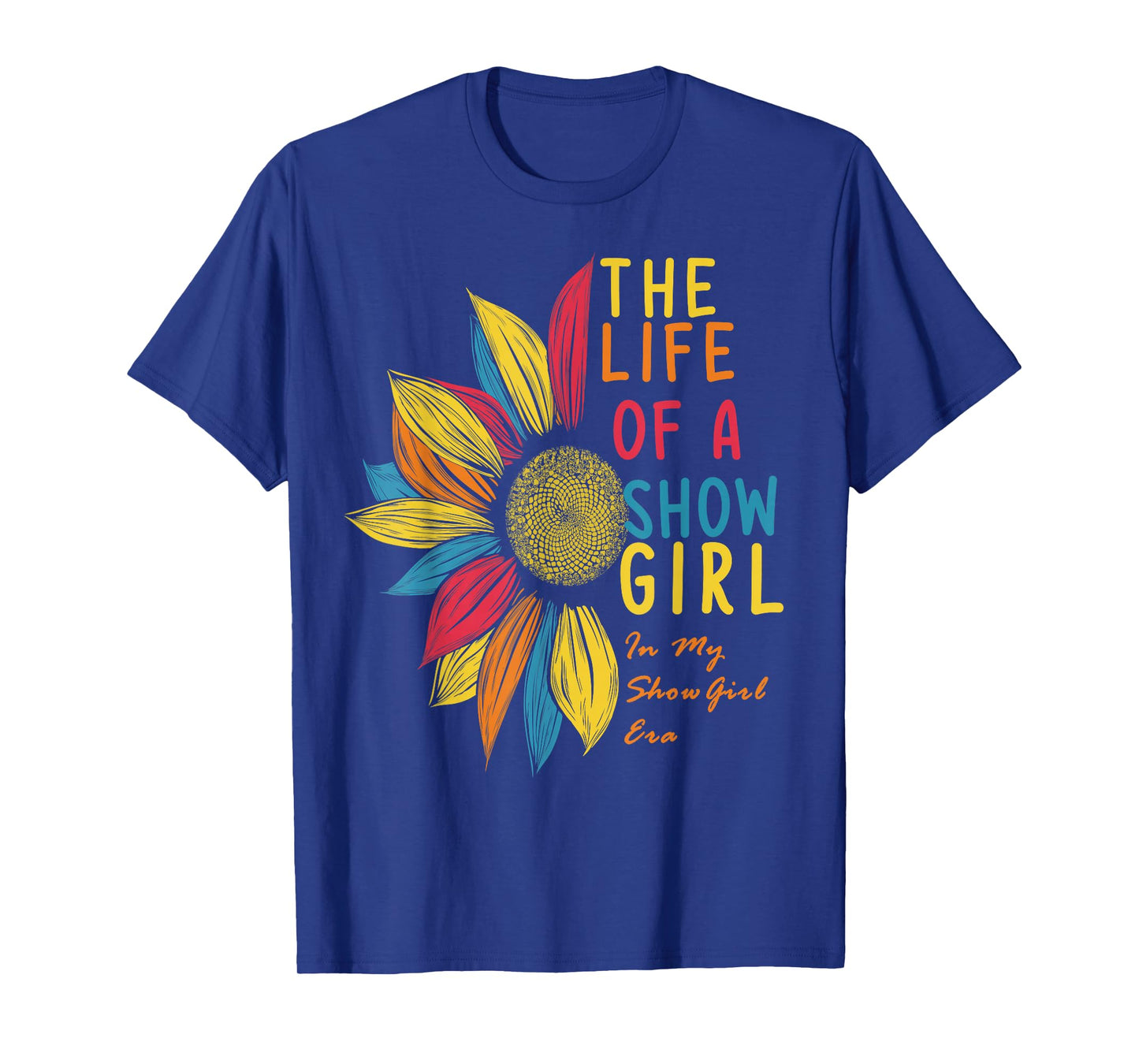 Colorful Sunflower The Life of A Show Girl T-Shirt