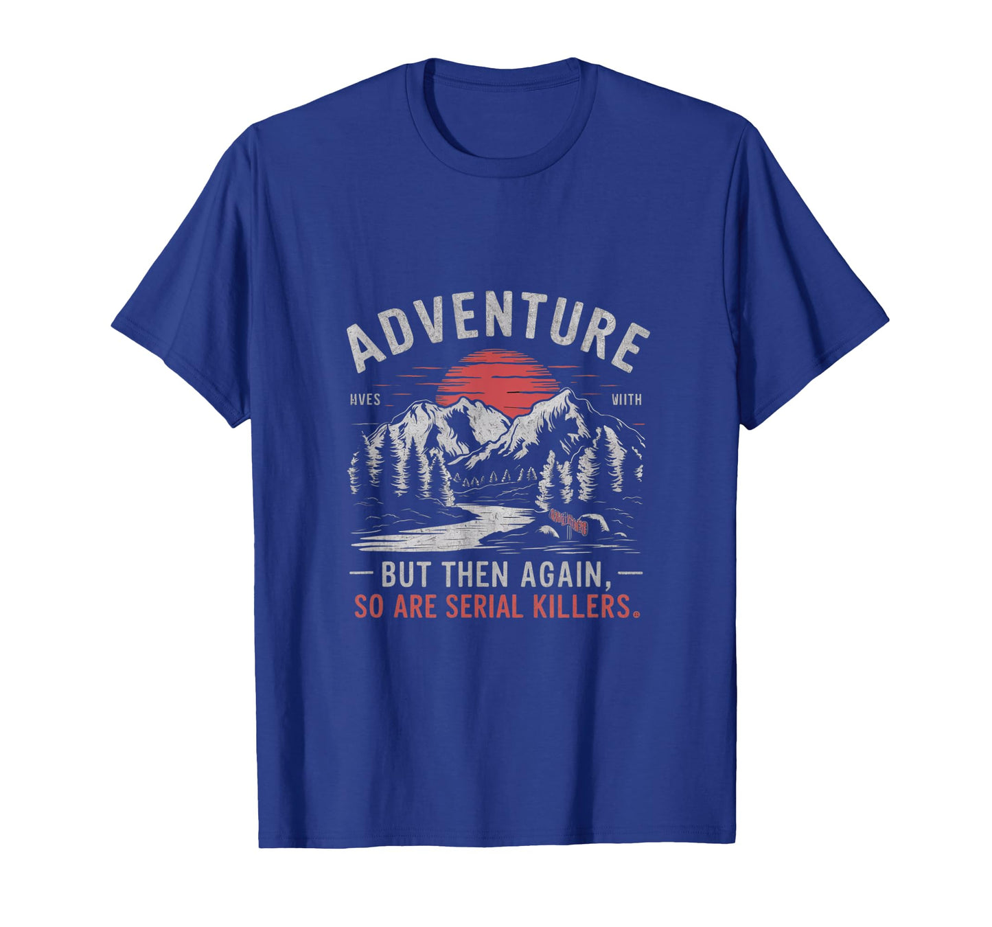 ADVENTURE IS OUT THERE BUT SO ARE SERIAL KILLERS T-Shirt