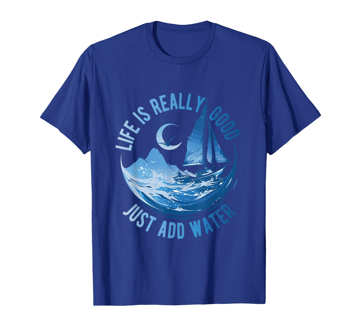 Life is Really Good Just Add Water Sailing Ocean Sailor Life T-Shirt