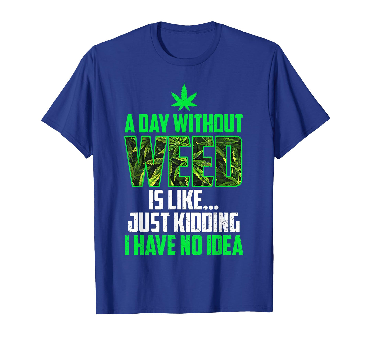 A Day Without Weed Is Like Just Kidding Funny Weed Humor T-Shirt