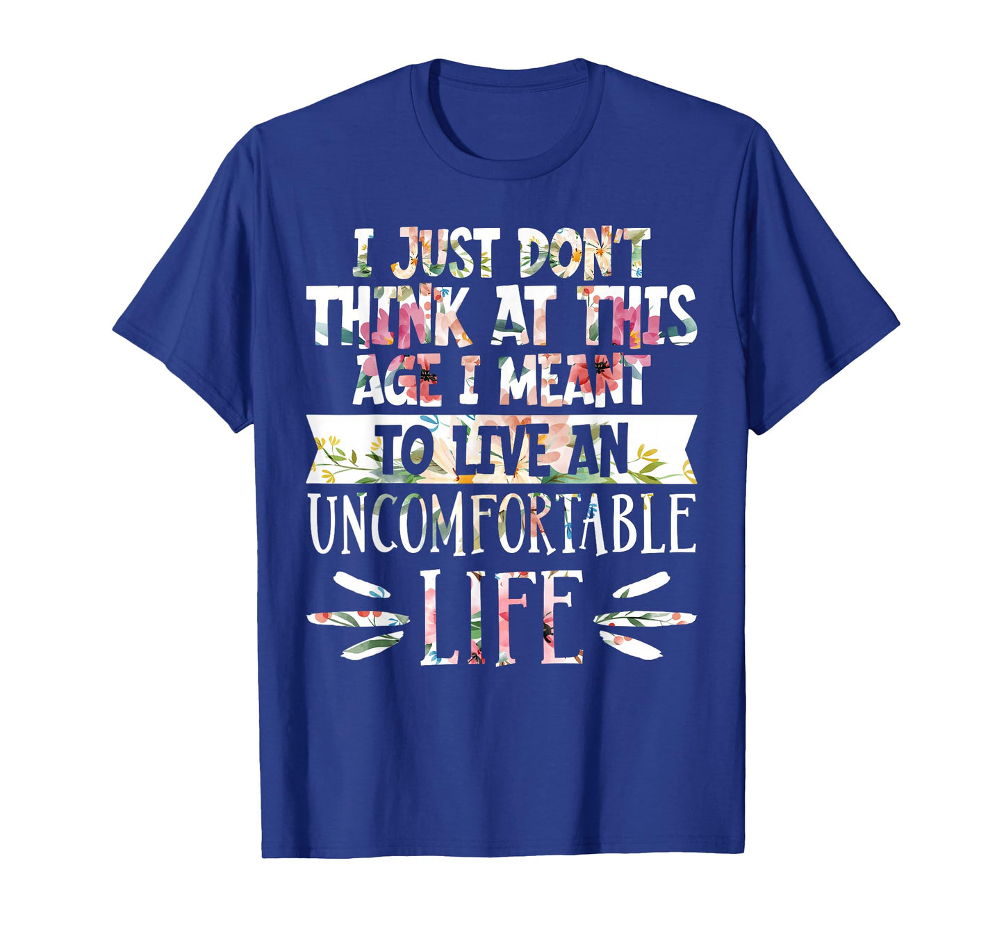 Don't Think At This Age I'm Meant To Live Uncomfortable Life T-Shirt
