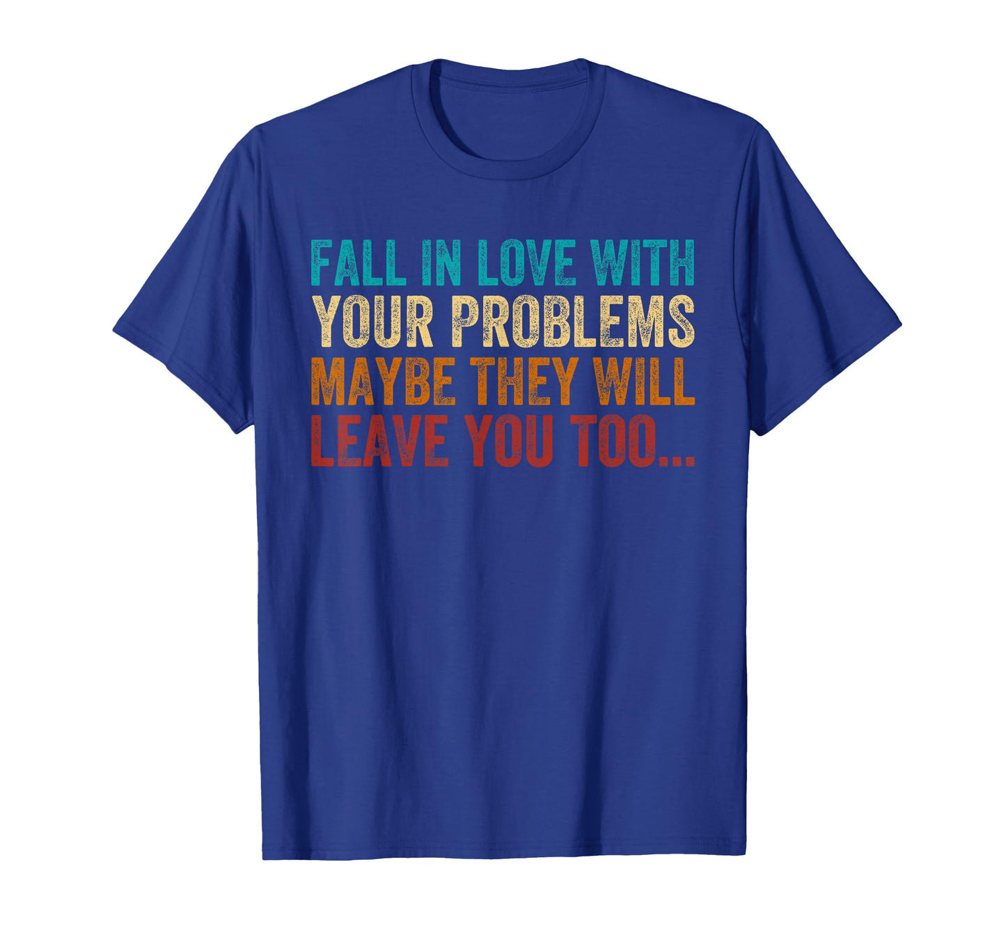Fall in Love with Your Problem Maybe They Will Leave You Too T-Shirt