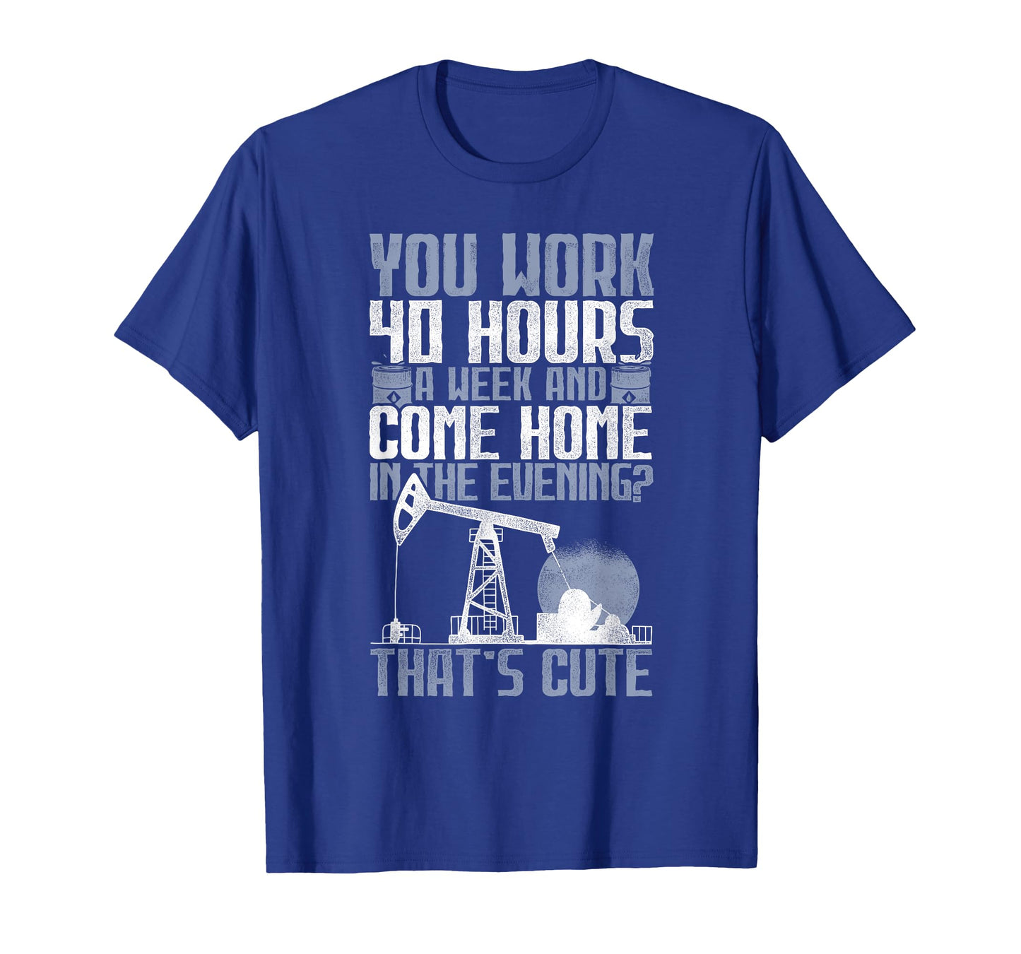 40 Hours? That's Cute - Oilfield Toughness Oilfield Workers T-Shirt