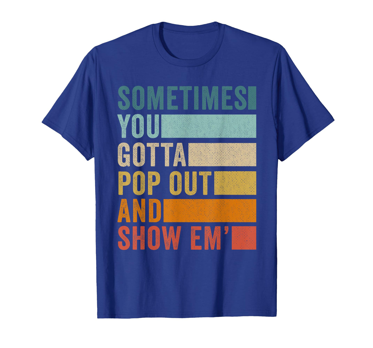 Sometimes You Gotta Pop Out and Show Em' T-Shirt