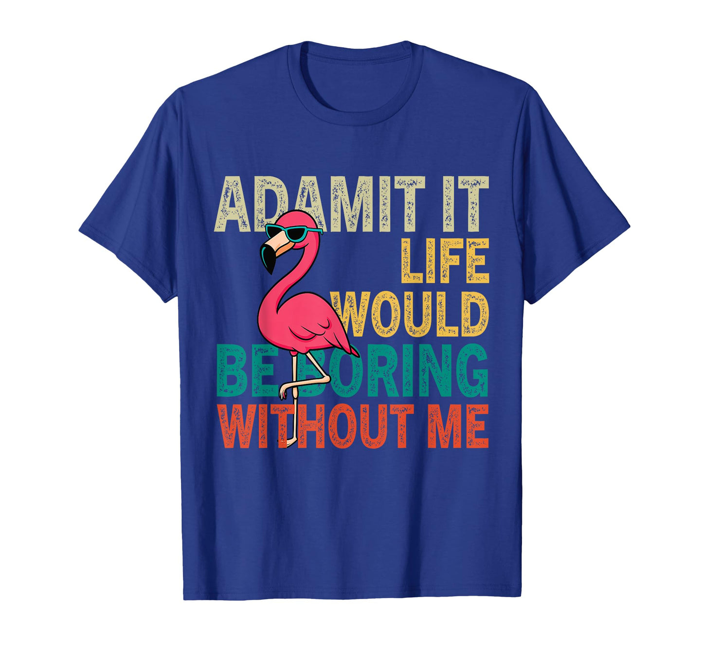 Flamingo Admit It Life Would Be Boring Without Me T-Shirt