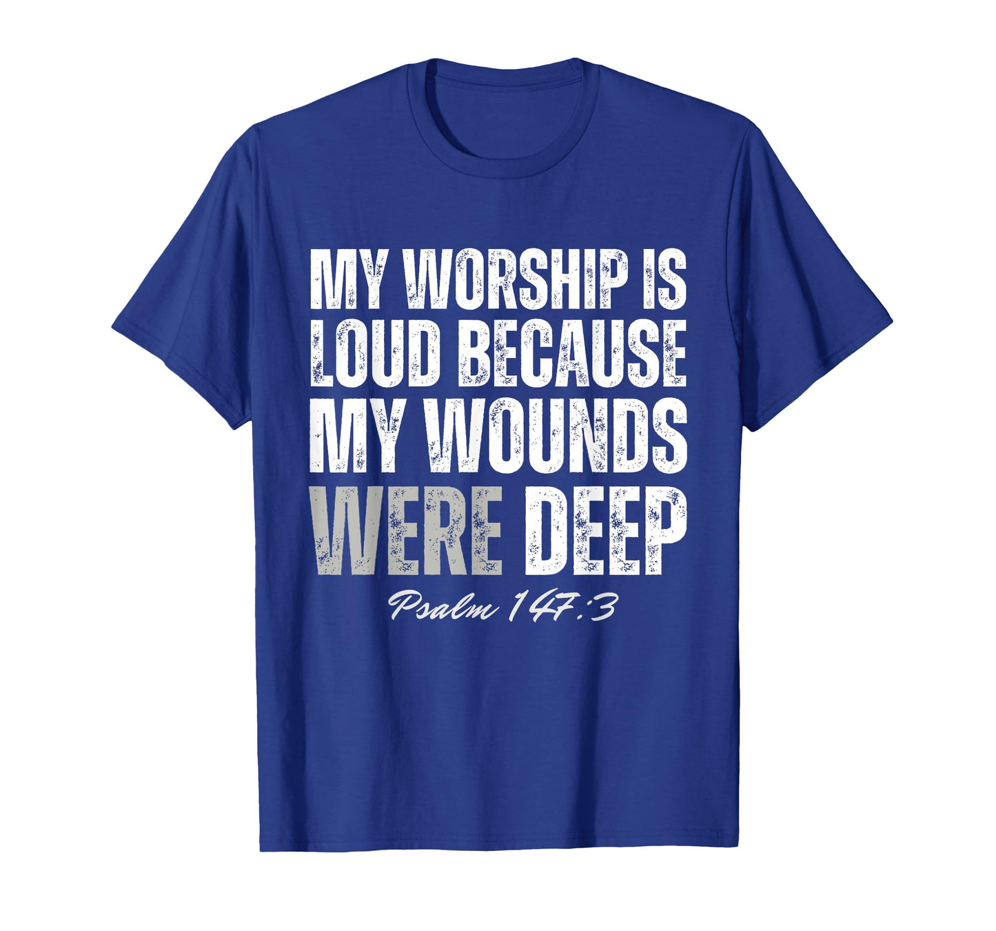 My Worship is Loud Because My Wounds were Deep Psalm 147:3 T-Shirt - T-Shirt | Royal