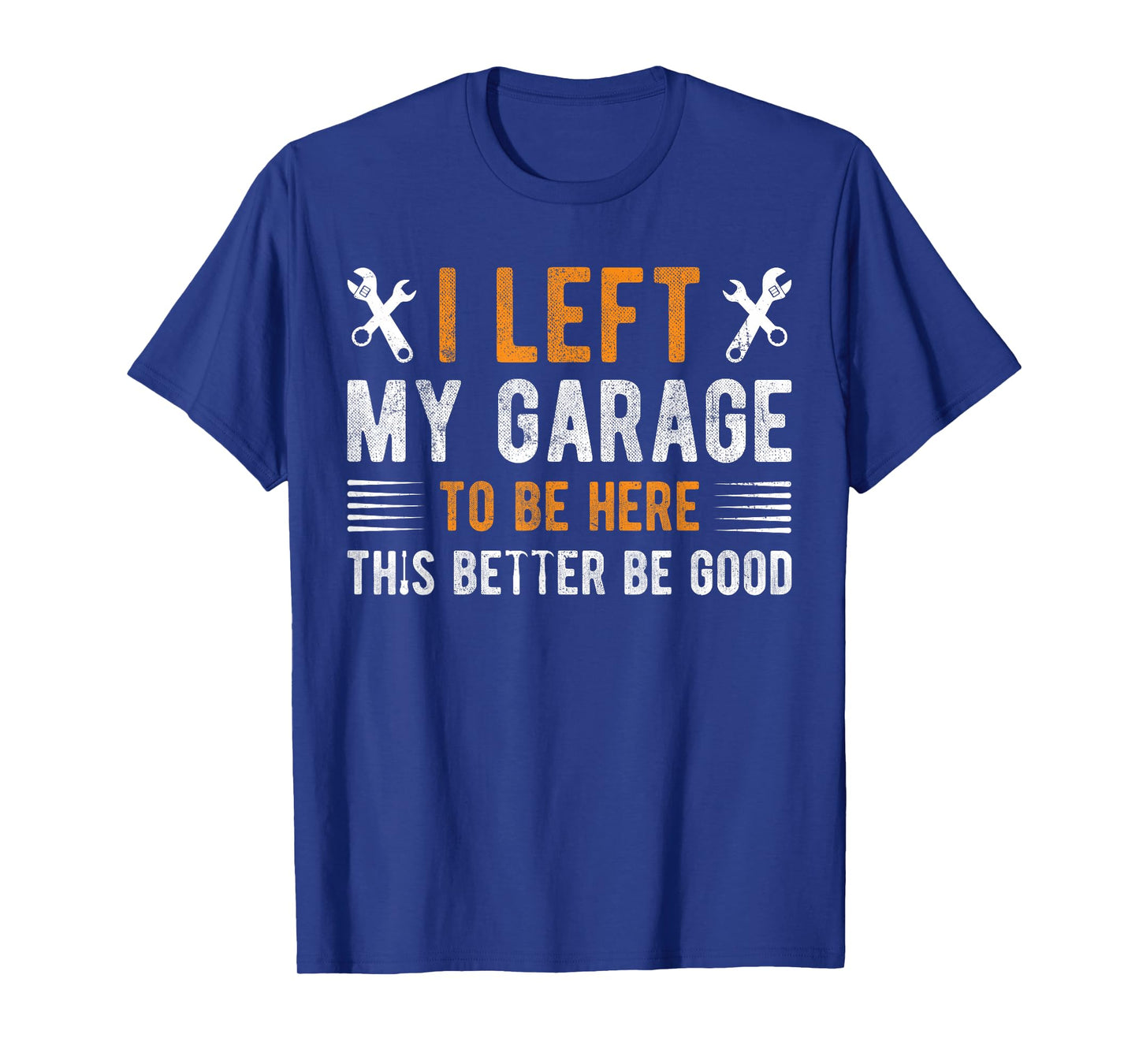 I Left My Garage To Be Here This Better be Good mechanics T-Shirt