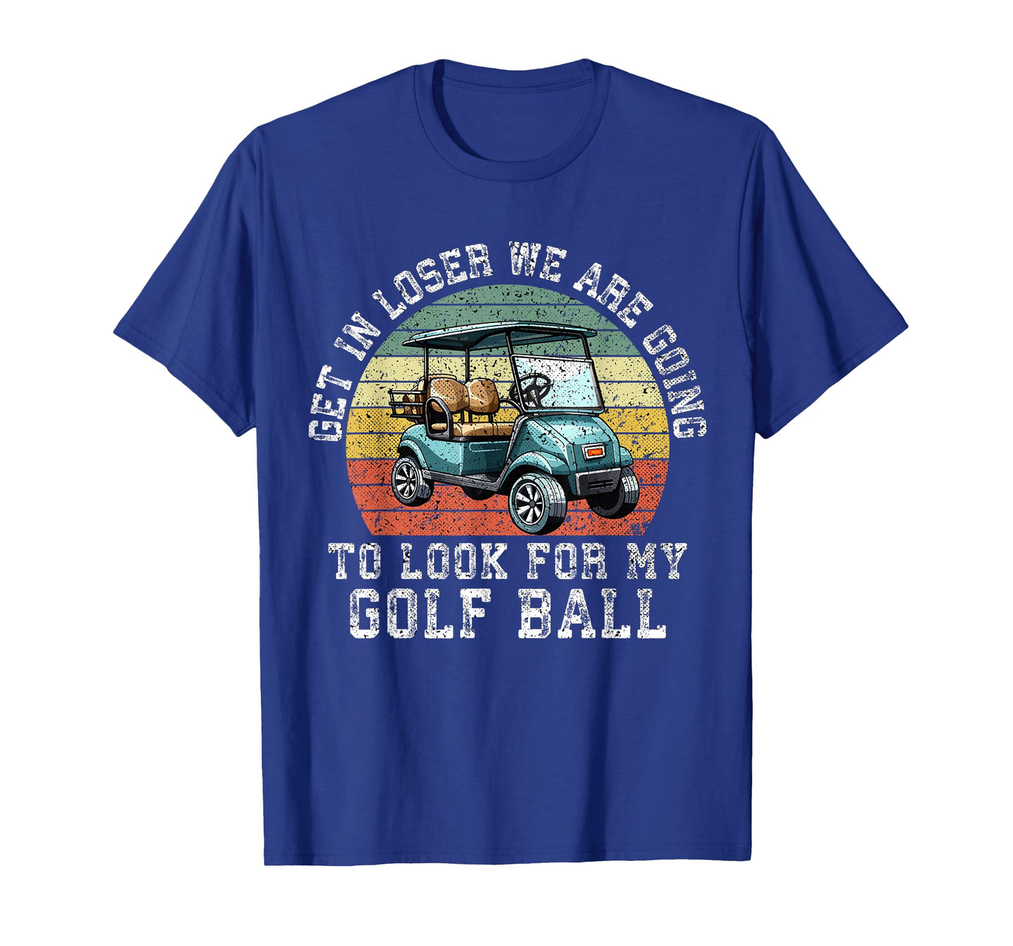 Get In Loser We're Going To Look For My Golf Ball Golfing T-Shirt