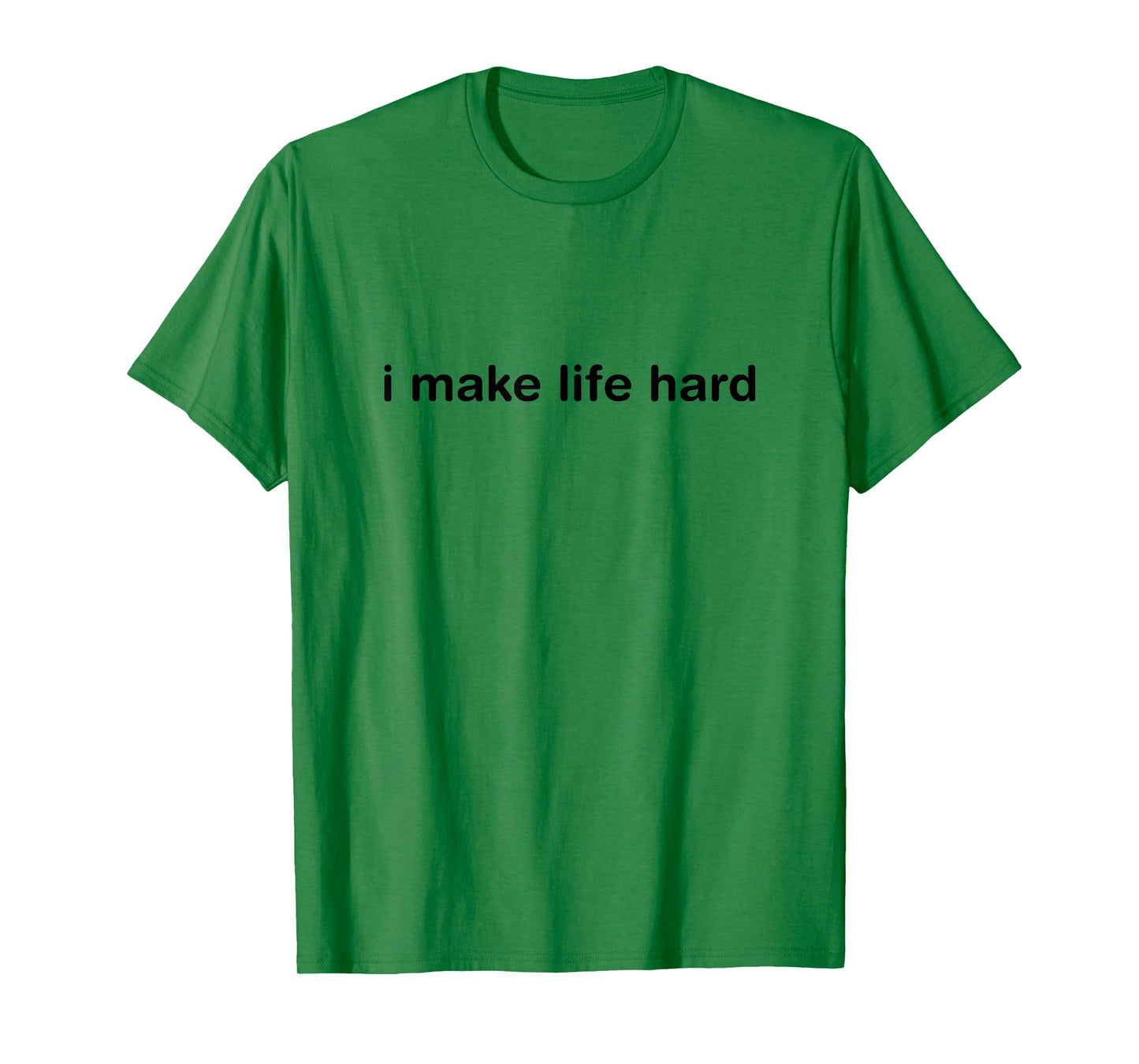 I Make Life Hard Funny Minimalist Humor - i am life T-Shirt