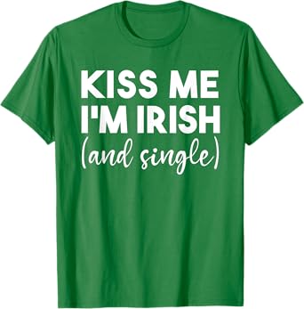 Kiss Me Im Irish And Single Funny St Patricks Day Drinking T-Shirt