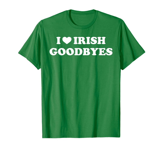 St Patricks Day I Love Irish Goodbyes I Heart Irish Goodbyes T-Shirt - T-Shirt | Irish Green