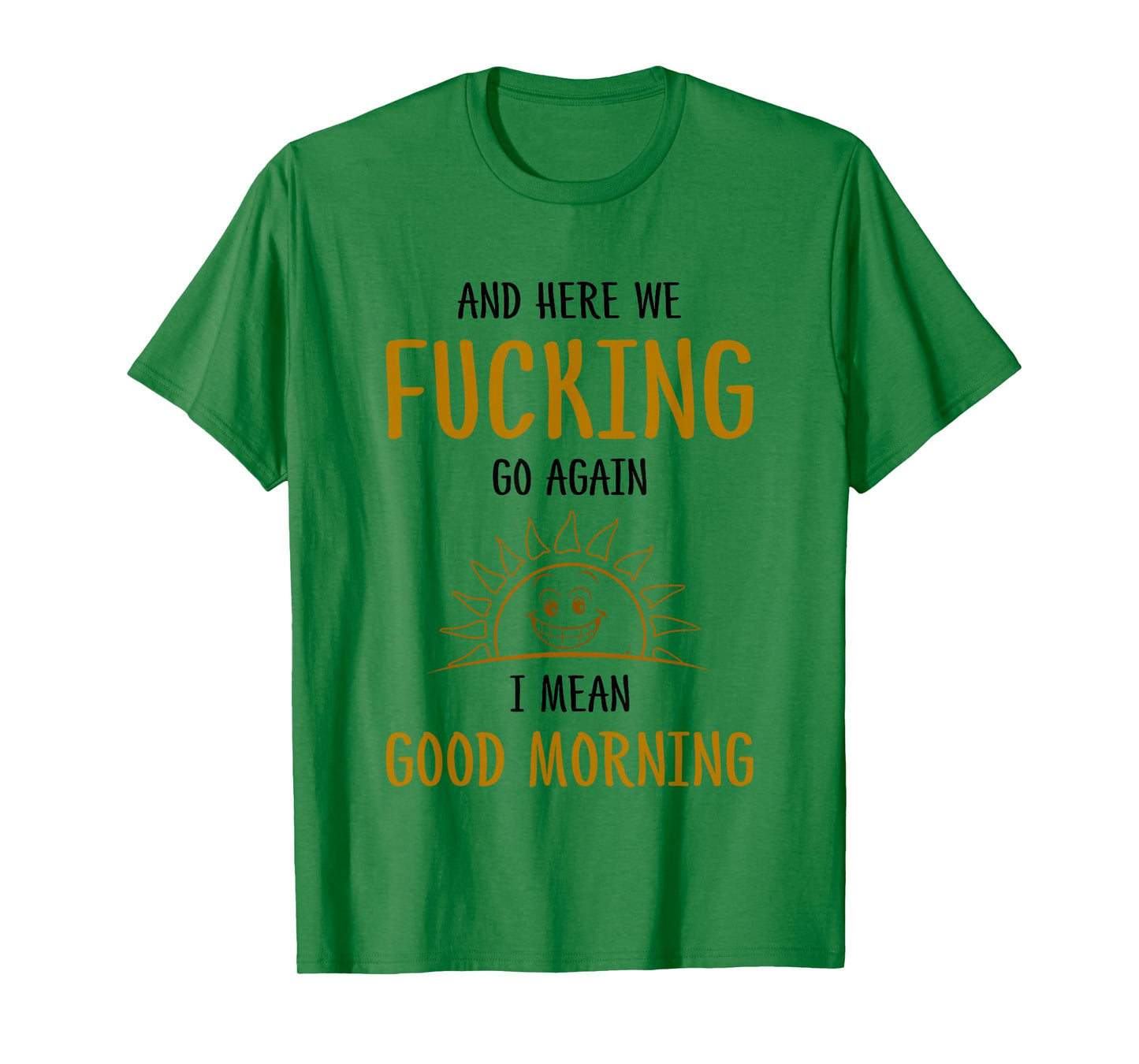 Here We F-cking Go Again I Mean Good Morning Funny Saying T-Shirt