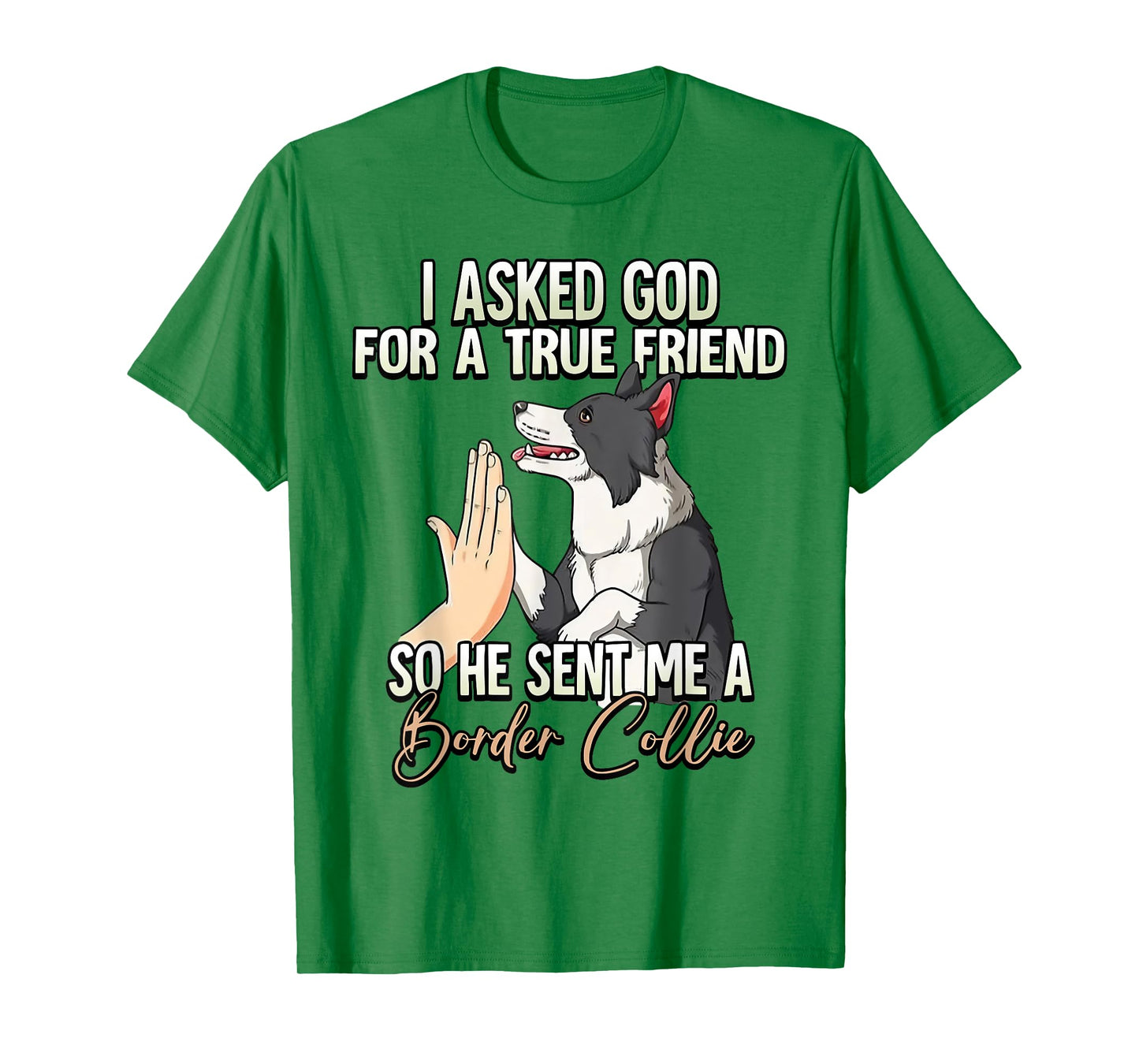 I Asked God For A True Friend So He Sent Me A Border Collie T-Shirt