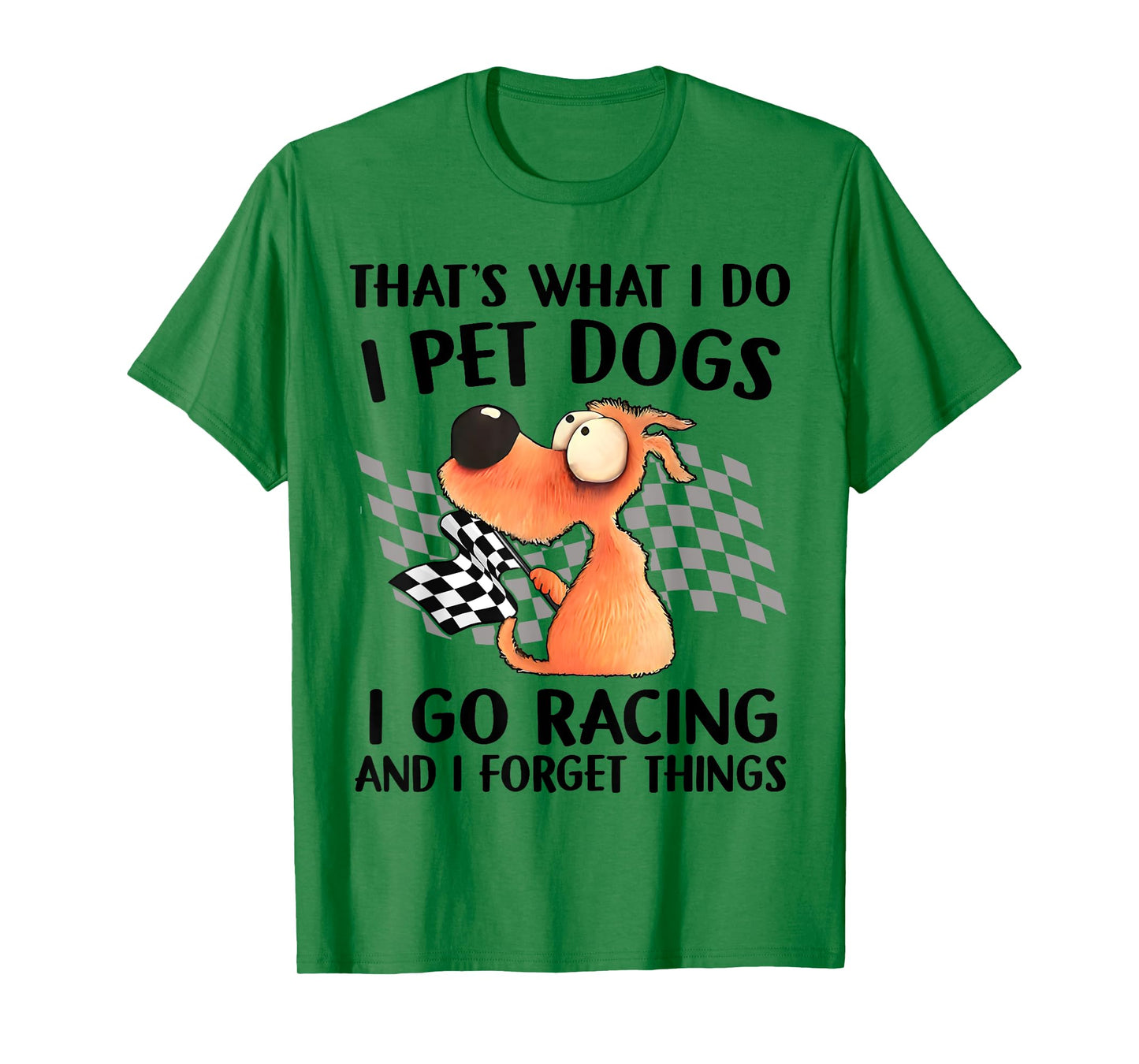 That's What I Do I Pet Dogs I go Racing And I Forget Things T-Shirt