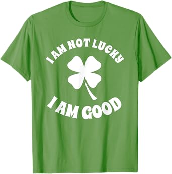 I'm Not Lucky I'm Good St Patricks Day Shamrock Sarcastic T-Shirt