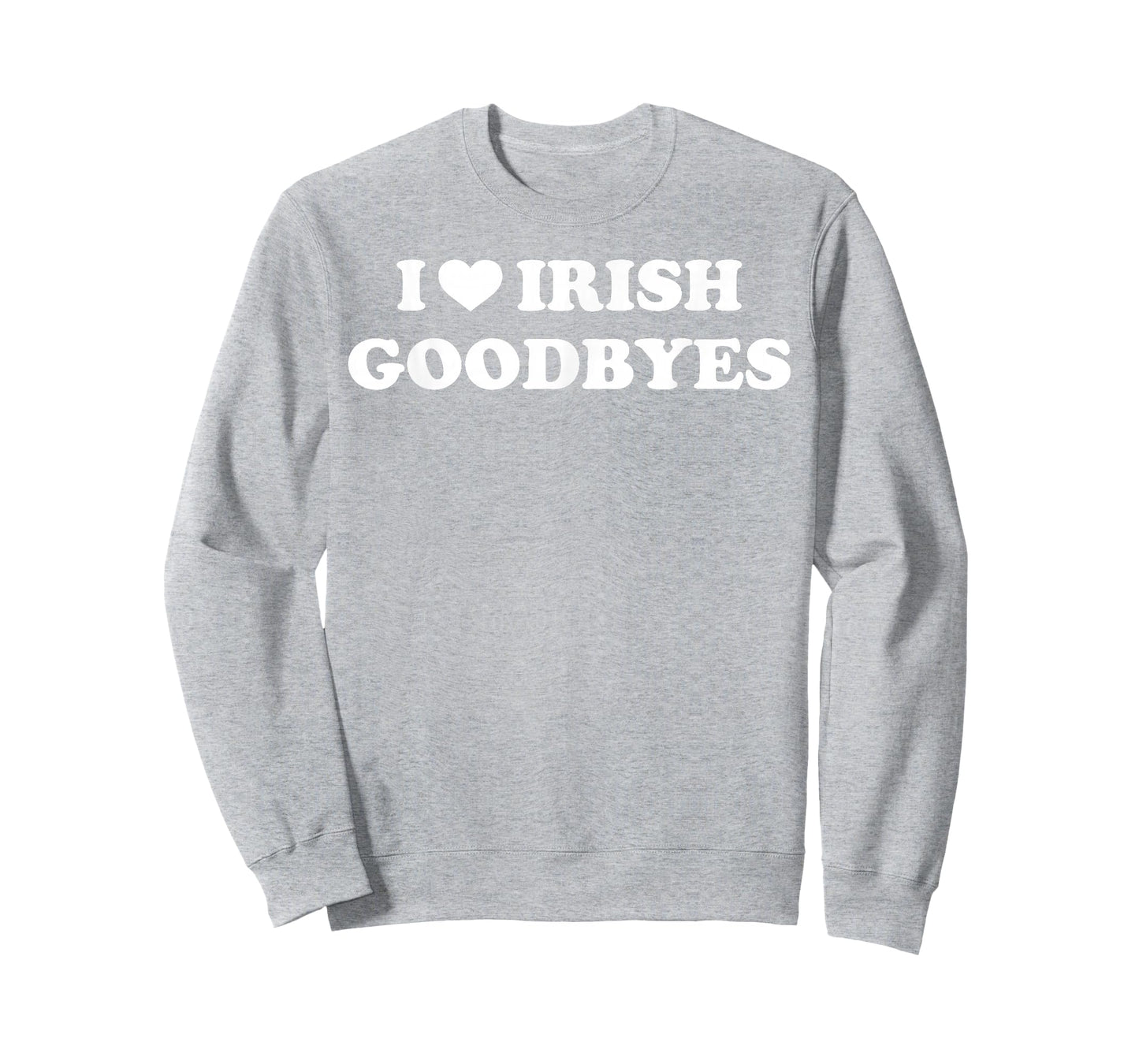 St Patricks Day I Love Irish Goodbyes I Heart Irish Goodbyes T-Shirt - Sweatshirt | Ash