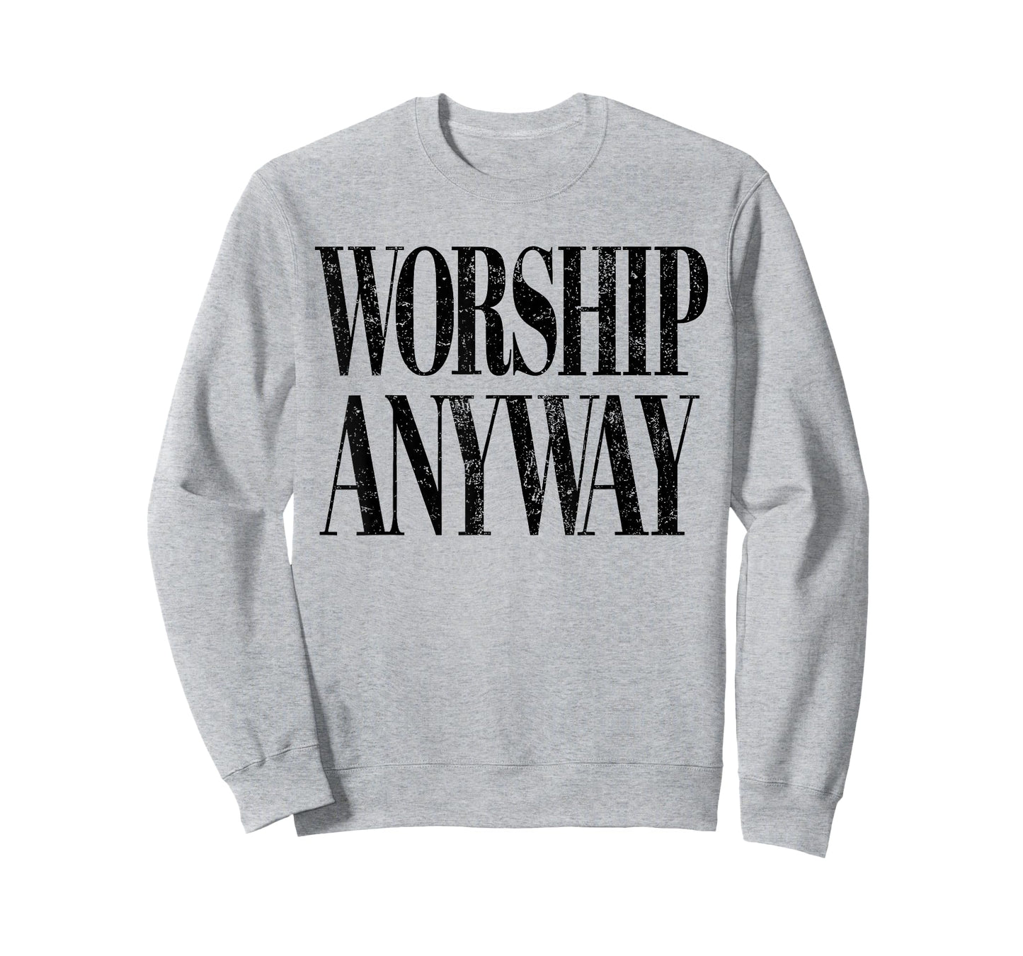 Worship Anyway Christian Faith Inspirational Quote T-Shirt - Sweatshirt | Ash