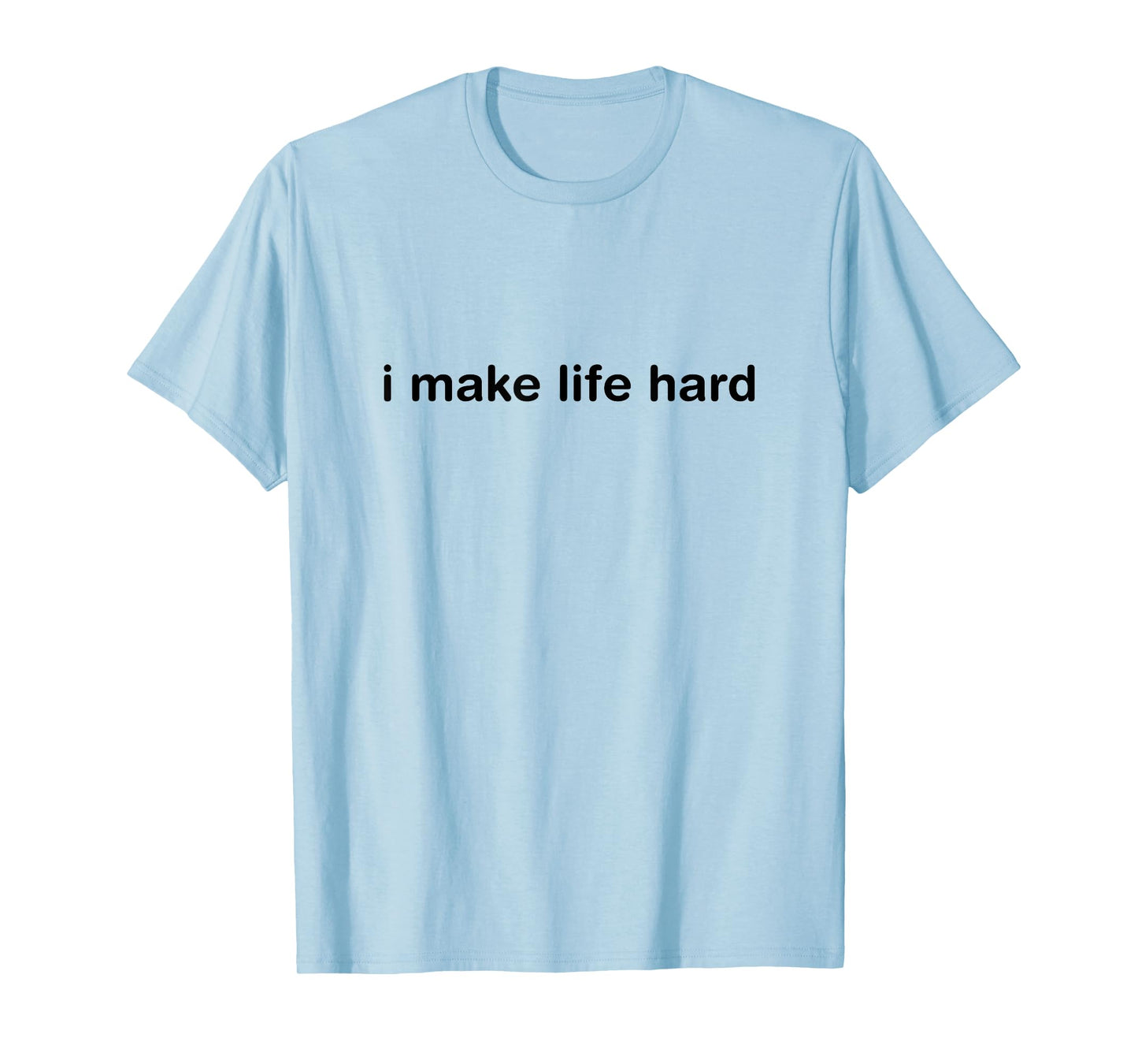 I Make Life Hard Funny Minimalist Humor - i am life T-Shirt