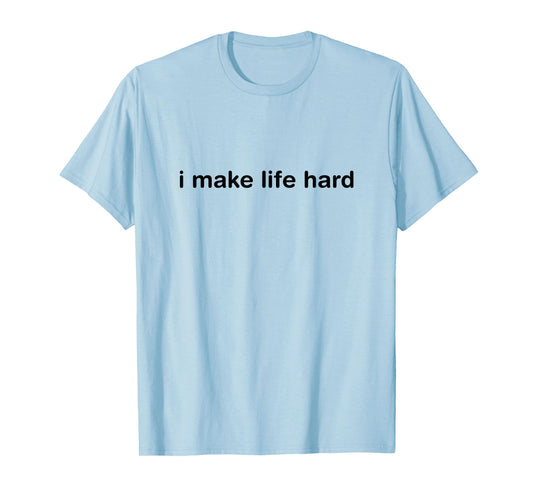 I Make Life Hard Funny Minimalist Humor - i am life T-Shirt