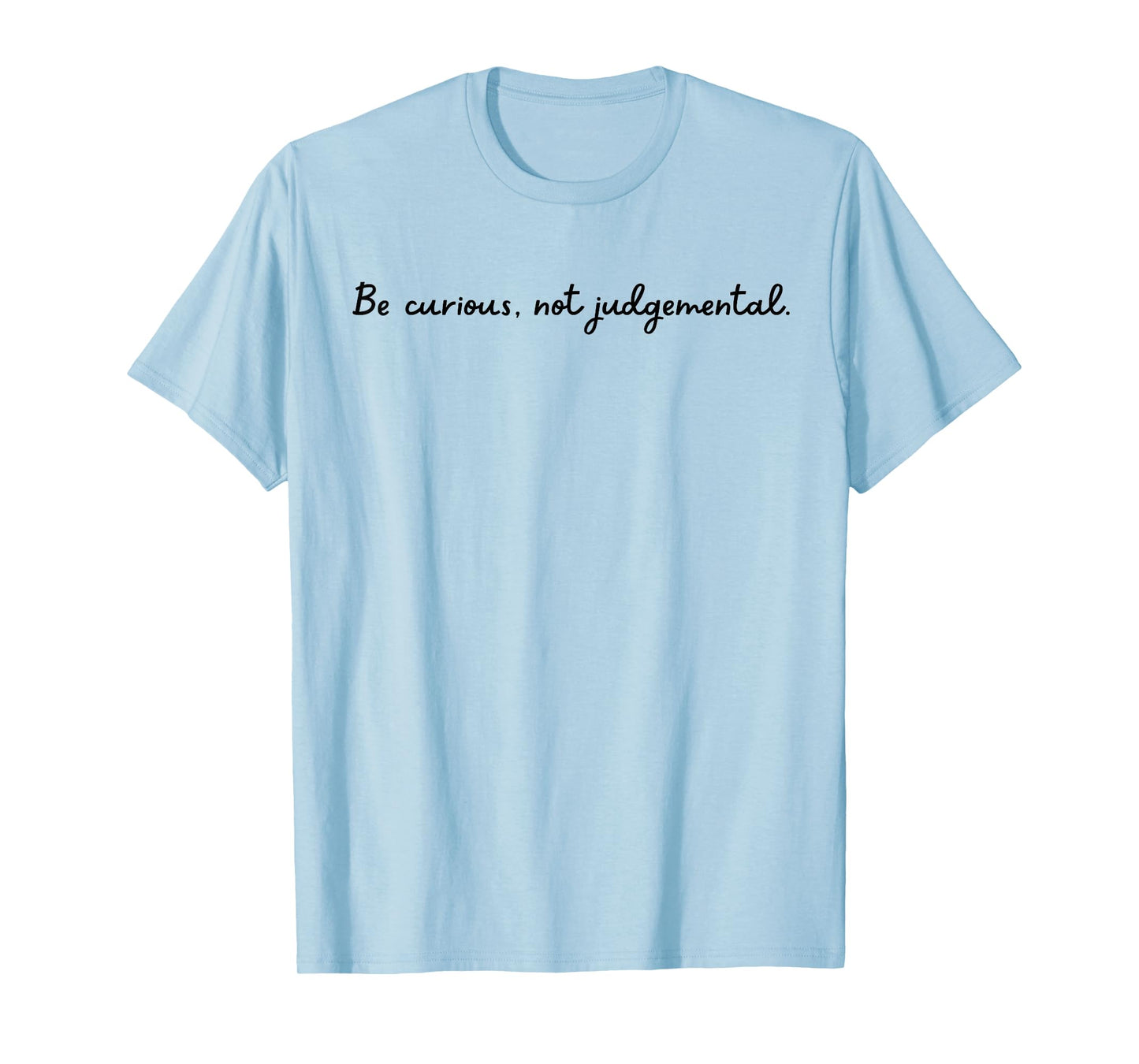 Be curious, not judgemental. T-Shirt