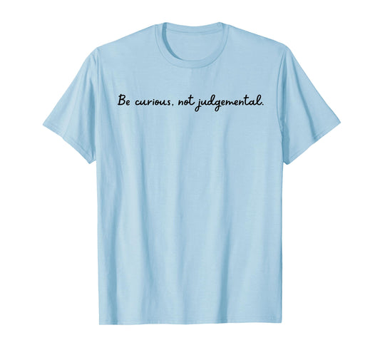 Be curious, not judgemental. T-Shirt