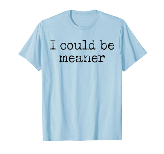 Funny Meme I Could Be Meaner Men Women T-Shirt
