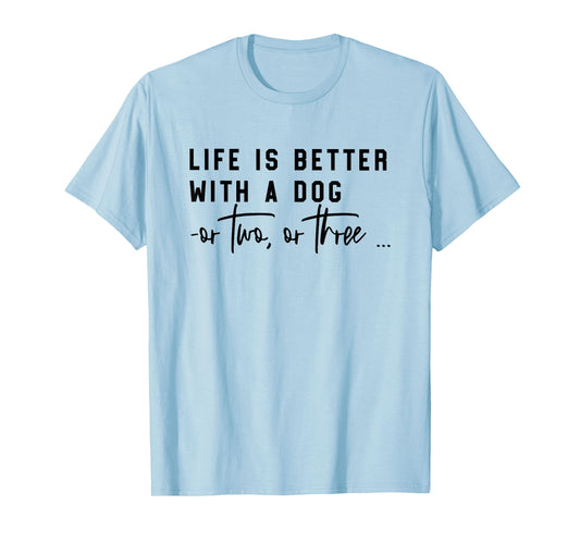 life is better with a dog or two or three T-Shirt