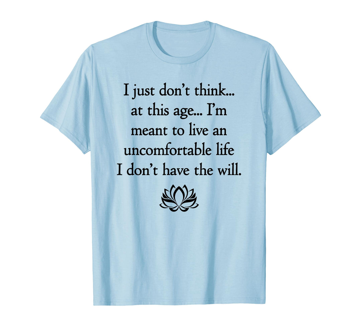 I Just Don't Think At This Age.. I Don't Have The Will T-Shirt