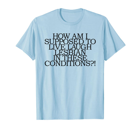 LGBT How Am I Supposed To Live Laugh Lesbian Conditions T-Shirt