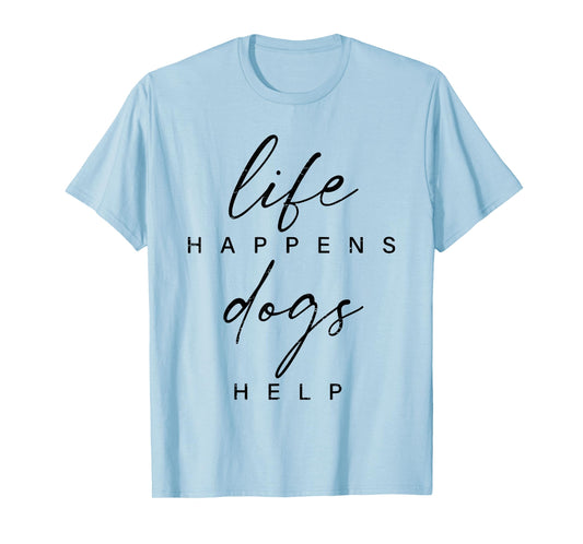 Life Happens Dogs Help Funny Pet Animal Lovers Dog Owners Men Women T-Shirt