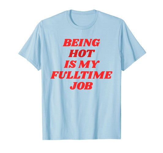 Being Hot Is My Full-Time Job – Funny Confidence Statement T-Shirt