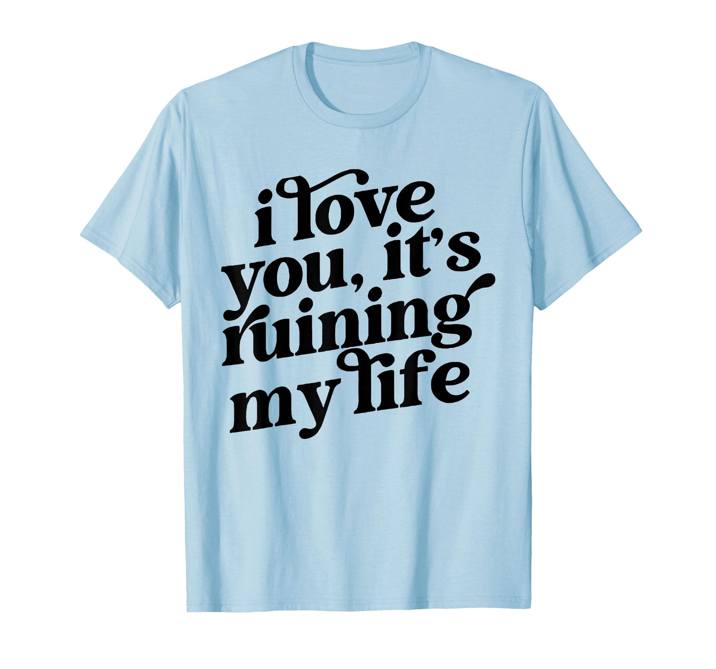 I Love You It's Ruining My Life T-Shirt