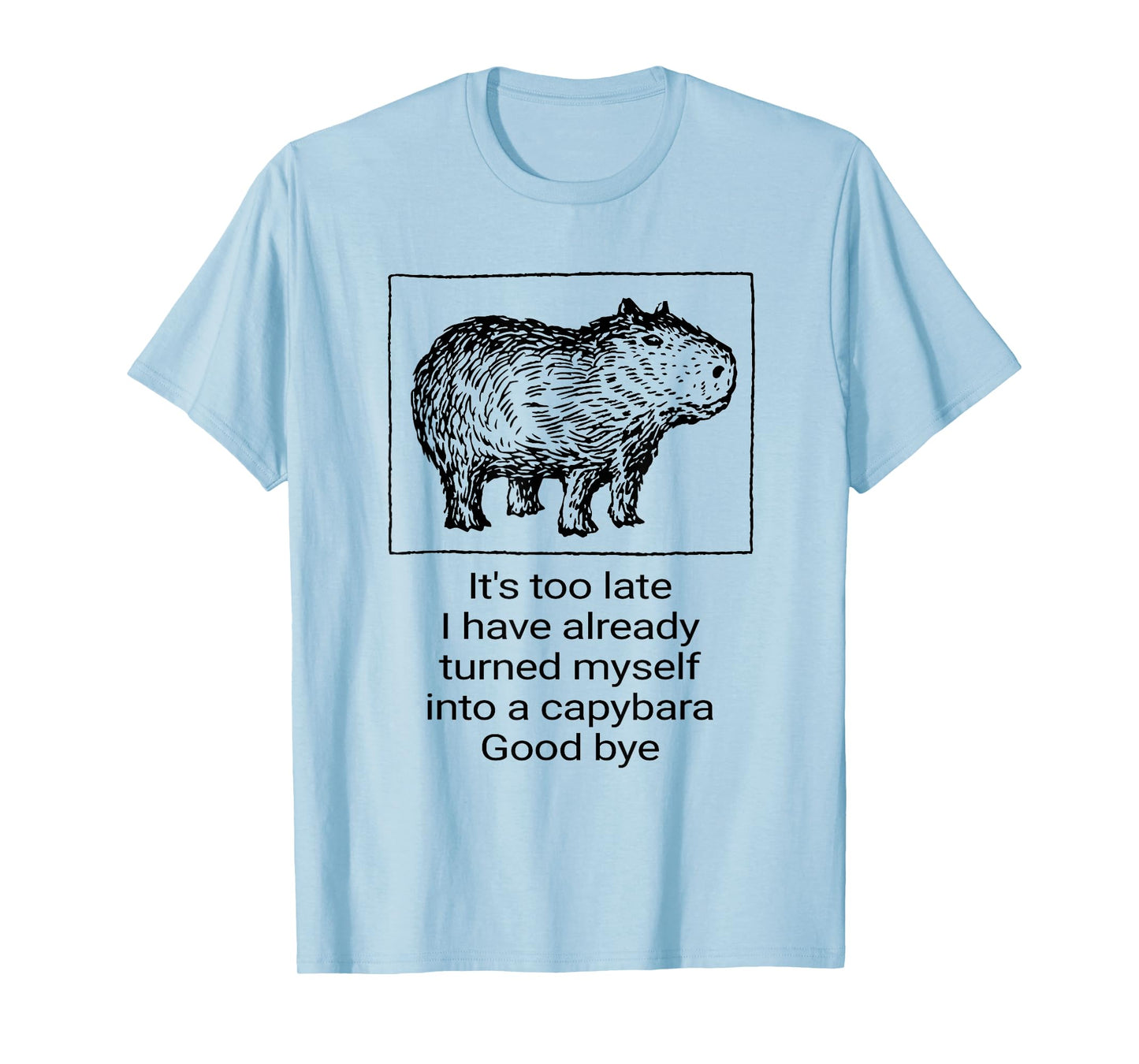 It’s Too Late I Have Already Turned Myself Into A Capybara T-Shirt