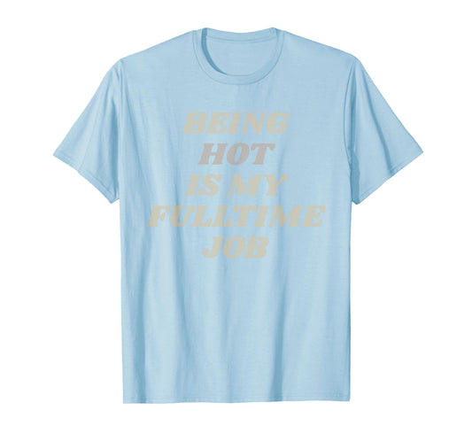 Being Hot Is My Full-Time Job – Funny Confidence Statement T-Shirt