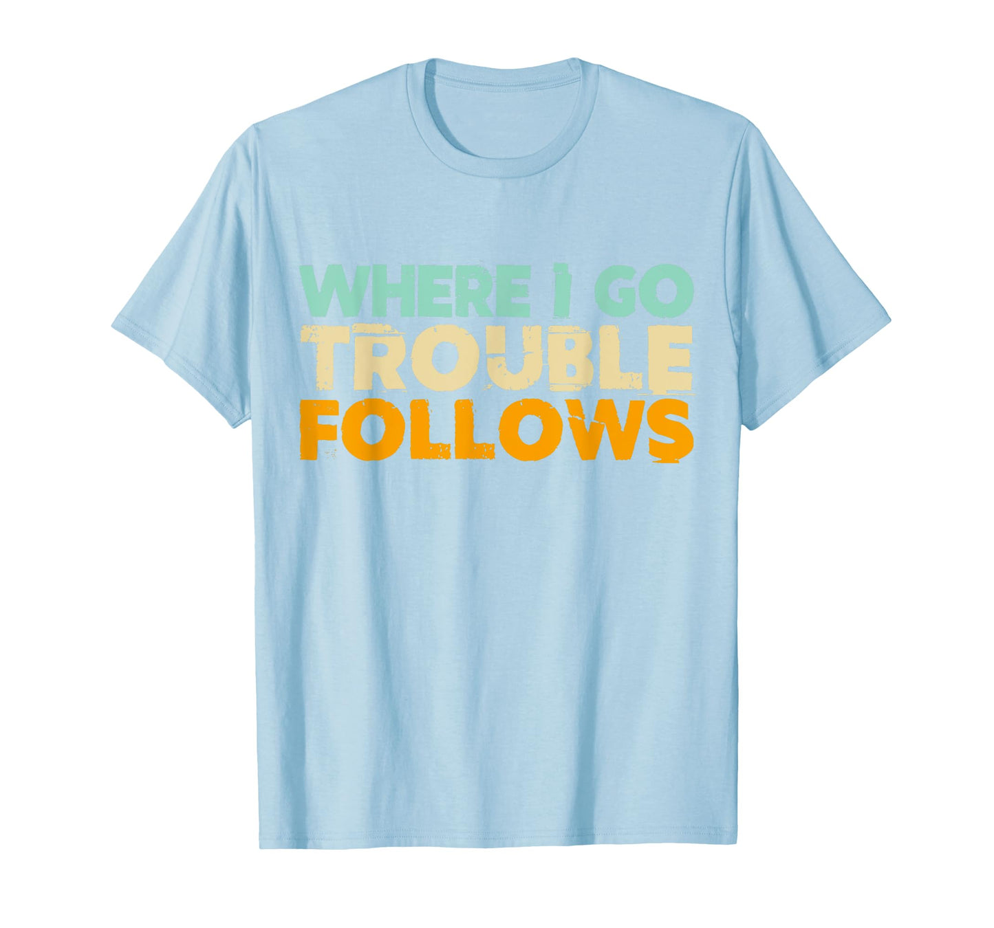 Where I Go Trouble Follows Vintage Funny Trouble Make T-Shirt