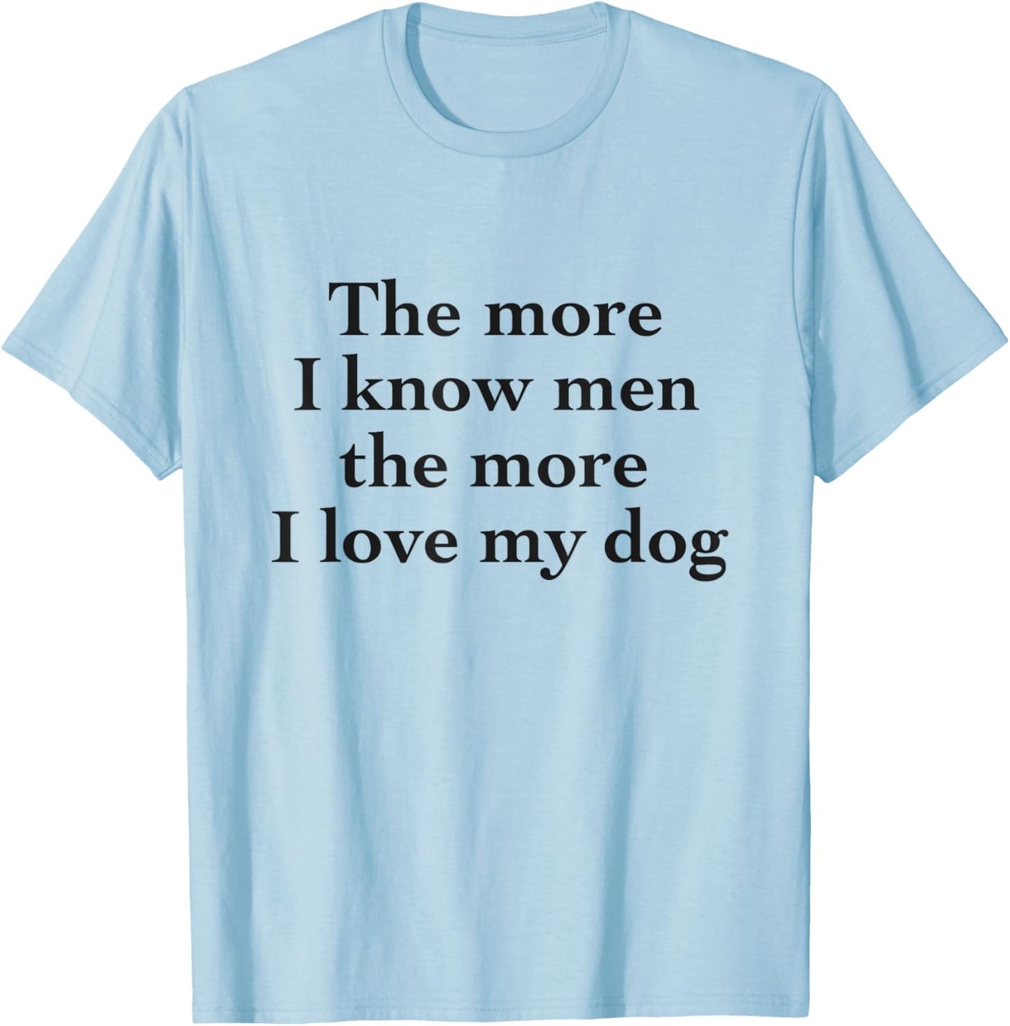 The more I know men, the more I love my dog T-Shirt