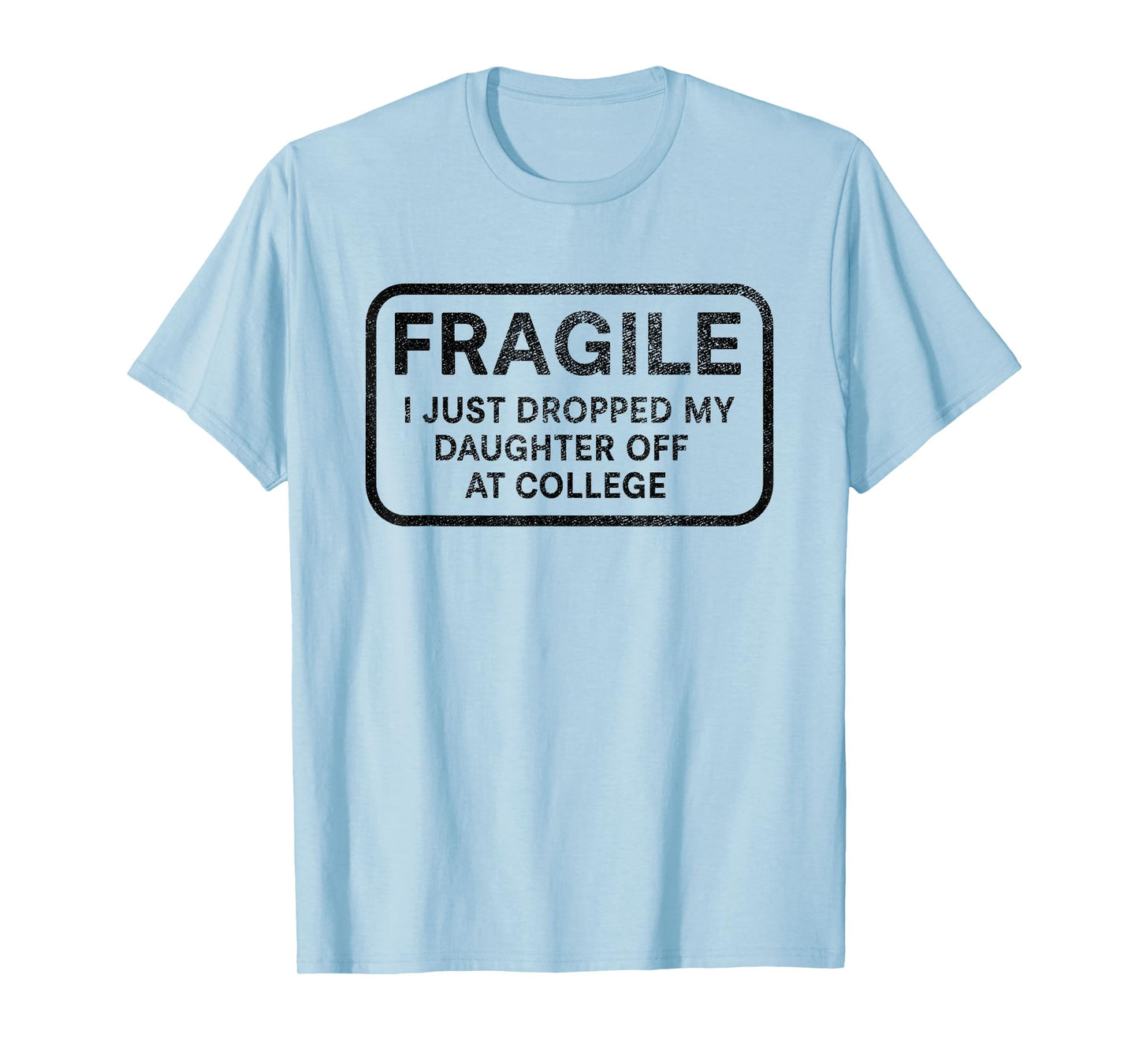 Fragile I Just Dropped My Daughter Off at College for Parent T-Shirt