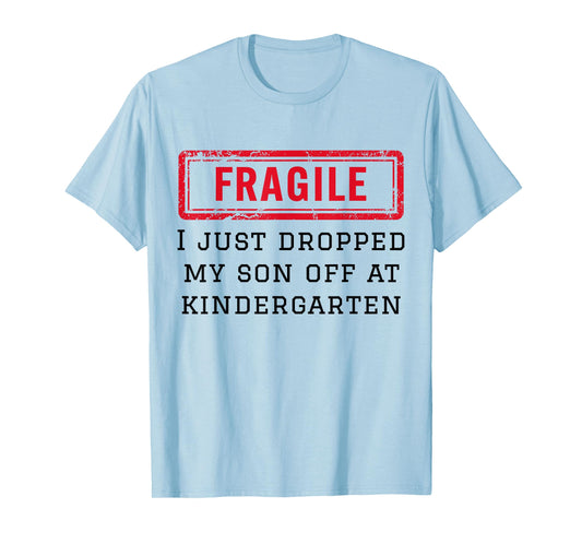 Fragile I Just Dropped My Son Off at Kindergarten Funny Mom T-Shirt