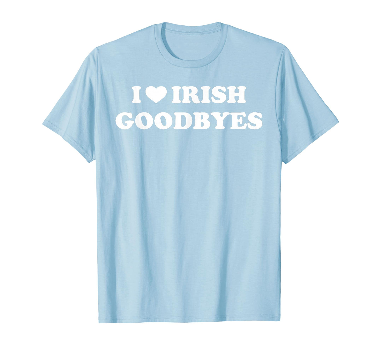 St Patricks Day I Love Irish Goodbyes I Heart Irish Goodbyes T-Shirt - T-Shirt | Light Blue