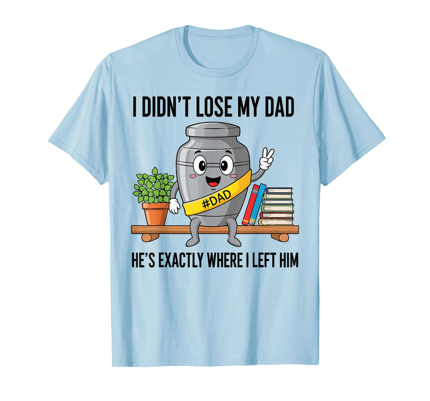 I Didn't Lose My Dad He's Exactly Where Dad Life Fathers Day T-Shirt