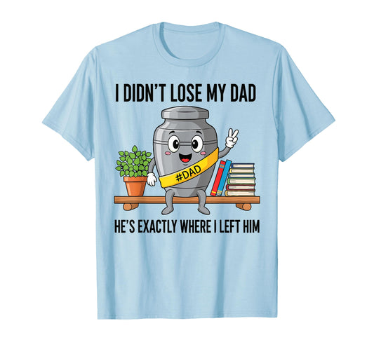 I Didn't Lose My Dad He's Exactly Where Dad Life Fathers Day T-Shirt